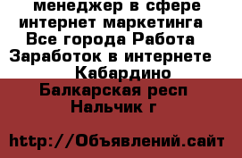 менеджер в сфере интернет-маркетинга - Все города Работа » Заработок в интернете   . Кабардино-Балкарская респ.,Нальчик г.